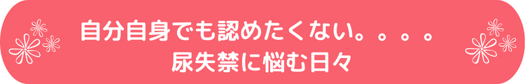 自分自身でも認めたくない。。。。尿モレに悩む日々