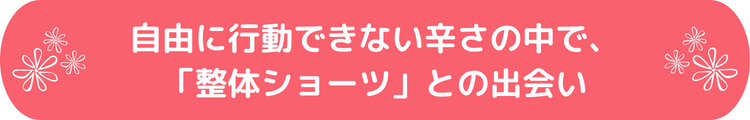 自由に行動できない辛さの中で、「整体ショーツ」との出会い