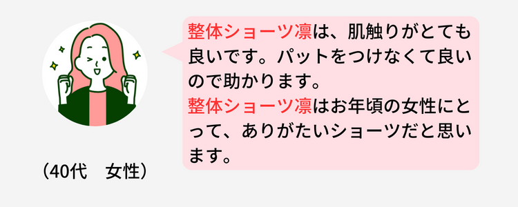 （40代　女性）   																								
                    整体ショーツ凛は、肌触りがとても良いです。																								
                    パットをつけなくて良いので助かります。																								
                    整体ショーツ凛はお年頃の女性にとって、ありがたいショーツだと思います。